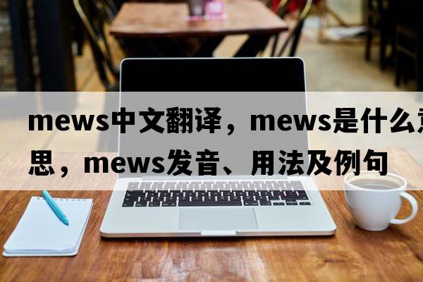 mews中文翻譯，mews是什么意思，mews發(fā)音、用法及例句