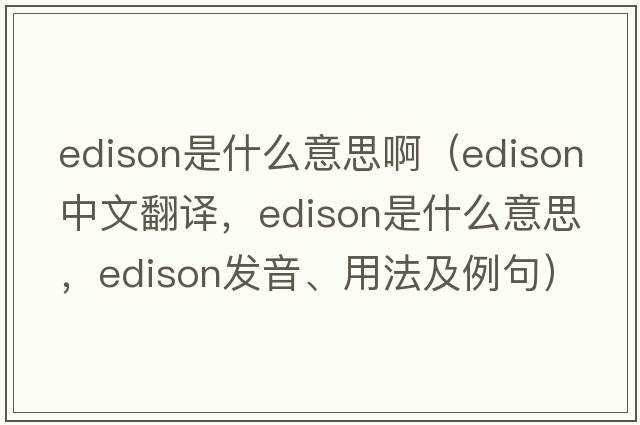 edison是什么意思?。‥dison中文翻譯，Edison是什么意思，Edison發(fā)音、用法及例句）