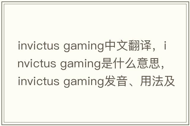 invictus gaming中文翻譯，invictus gaming是什么意思，invictus gaming發(fā)音、用法及例句