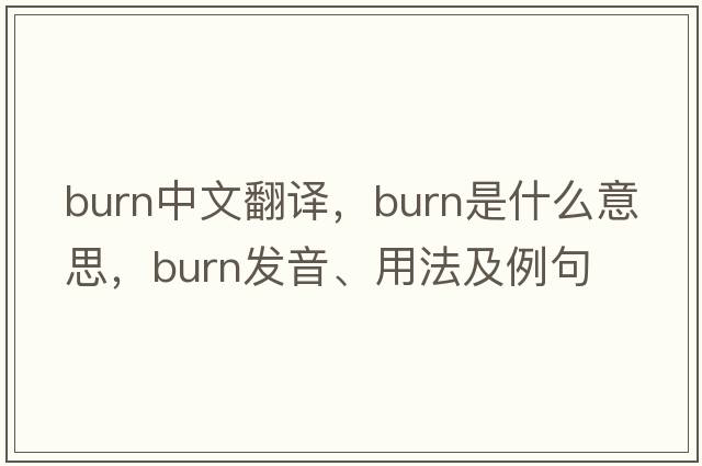 burn中文翻譯，burn是什么意思，burn發(fā)音、用法及例句
