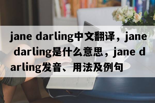 jane darling中文翻譯，jane darling是什么意思，jane darling發(fā)音、用法及例句