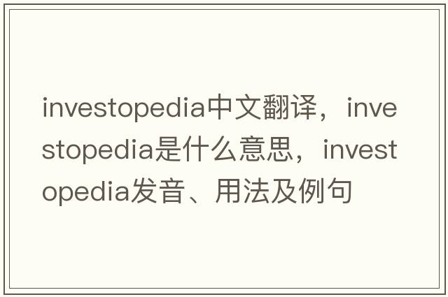 investopedia中文翻譯，investopedia是什么意思，investopedia發(fā)音、用法及例句