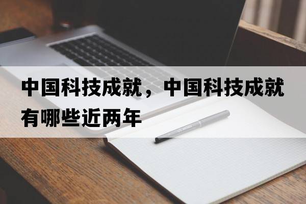 中國科技成就，中國科技成就有哪些近兩年