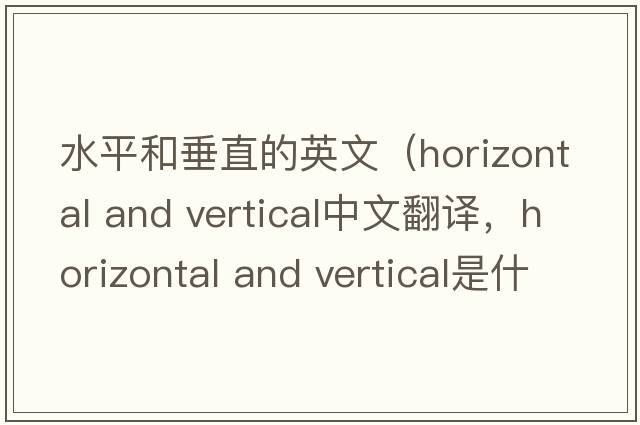 水平和垂直的英文（horizontal and vertical中文翻譯，horizontal and vertical是什么意思，horizontal and vertical發(fā)音、用法及例句）