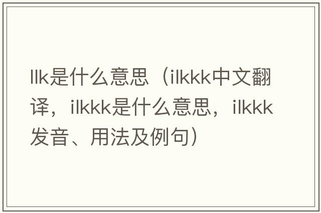 llk是什么意思（ilkkk中文翻譯，ilkkk是什么意思，ilkkk發(fā)音、用法及例句）