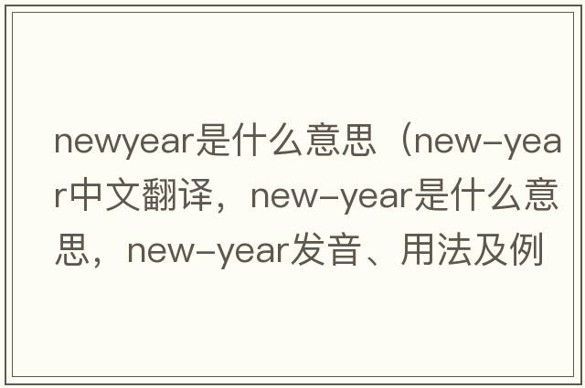 newyear是什么意思（New-Year中文翻譯，New-Year是什么意思，New-Year發(fā)音、用法及例句）