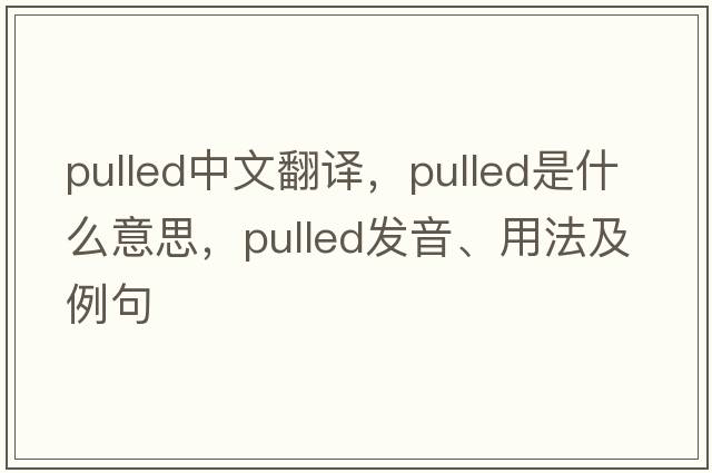 pulled中文翻譯，pulled是什么意思，pulled發(fā)音、用法及例句