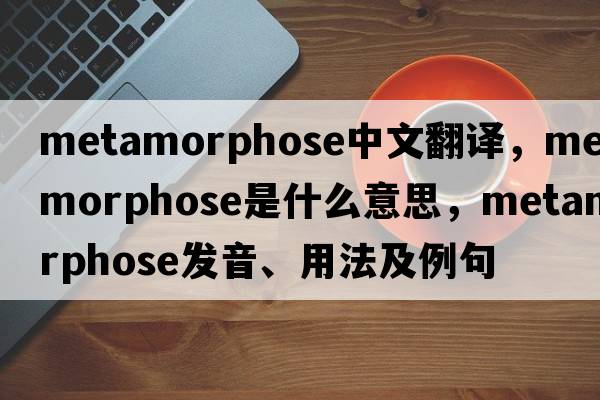 metamorphose中文翻譯，metamorphose是什么意思，metamorphose發(fā)音、用法及例句