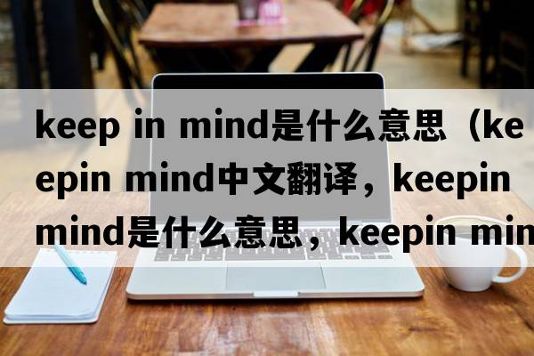 keep in mind是什么意思（keepin mind中文翻譯，keepin mind是什么意思，keepin mind發(fā)音、用法及例句）