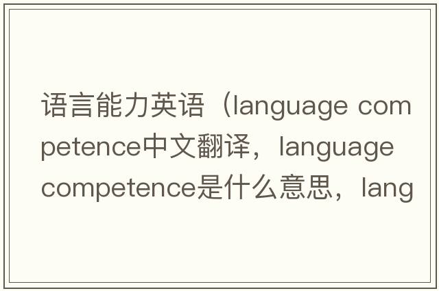 語(yǔ)言能力英語(yǔ)（language competence中文翻譯，language competence是什么意思，language competence發(fā)音、用法及例句）