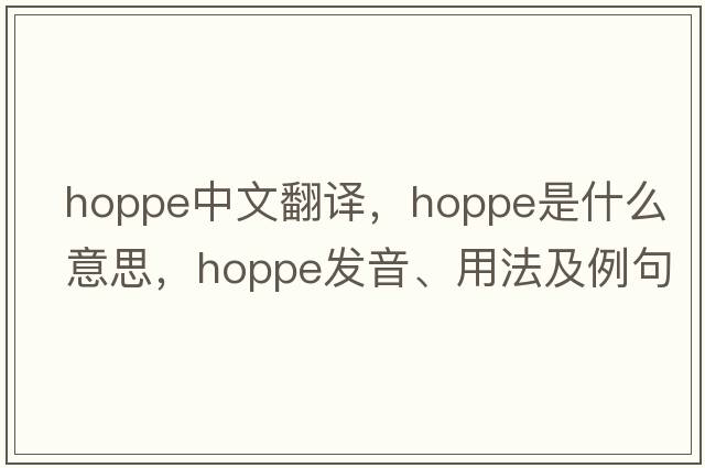 hoppe中文翻譯，hoppe是什么意思，hoppe發(fā)音、用法及例句