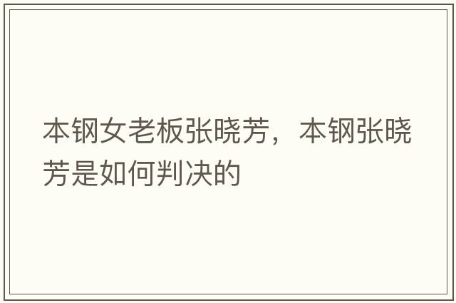 本鋼女老板張曉芳，本鋼張曉芳是如何判決的