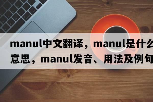 manul中文翻譯，manul是什么意思，manul發(fā)音、用法及例句