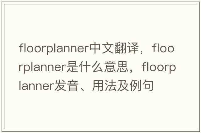 floorplanner中文翻譯，floorplanner是什么意思，floorplanner發(fā)音、用法及例句