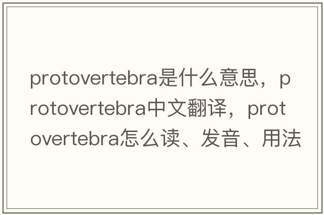 protovertebra是什么意思，protovertebra中文翻譯，protovertebra怎么讀、發(fā)音、用法及例句