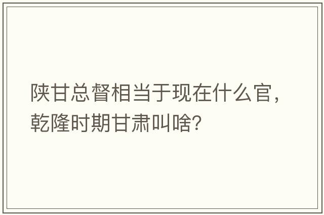 陜甘總督相當于現在什么官，乾隆時(shí)期甘肅叫啥？