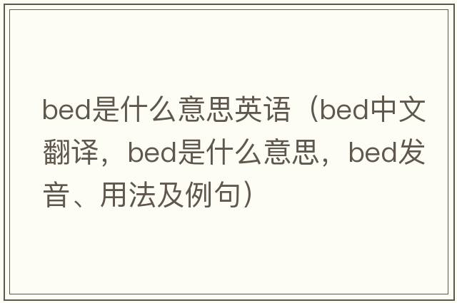 bed是什么意思英語(yǔ)（bed中文翻譯，bed是什么意思，bed發(fā)音、用法及例句）