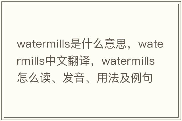 watermills是什么意思，watermills中文翻譯，watermills怎么讀、發(fā)音、用法及例句