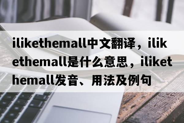 ilikethemall中文翻譯，ilikethemall是什么意思，ilikethemall發(fā)音、用法及例句