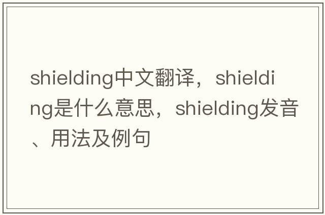 shielding中文翻譯，shielding是什么意思，shielding發(fā)音、用法及例句