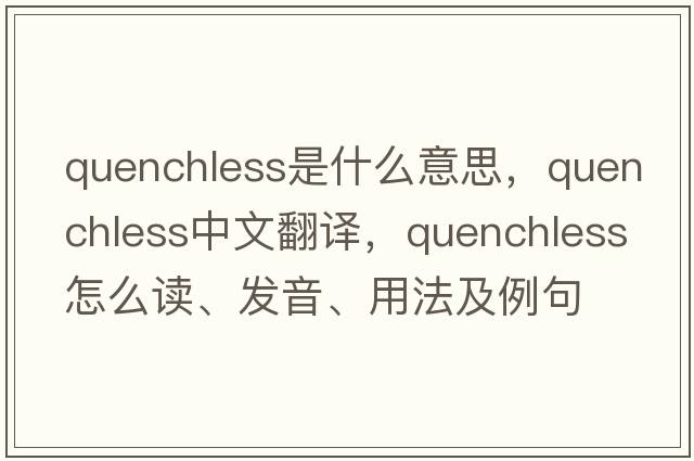 quenchless是什么意思，quenchless中文翻譯，quenchless怎么讀、發(fā)音、用法及例句