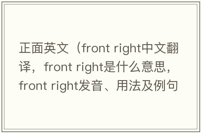 正面英文（front right中文翻譯，front right是什么意思，front right發(fā)音、用法及例句）