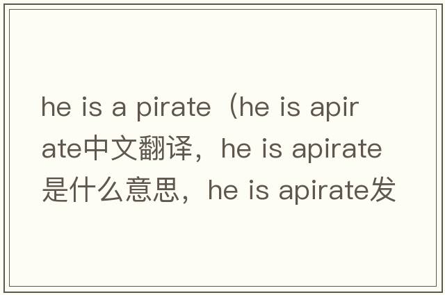 he is a pirate（he is apirate中文翻譯，he is apirate是什么意思，he is apirate發(fā)音、用法及例句）