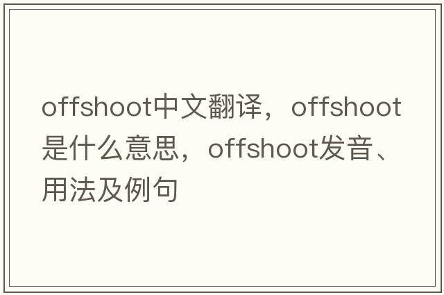 offshoot中文翻譯，offshoot是什么意思，offshoot發(fā)音、用法及例句
