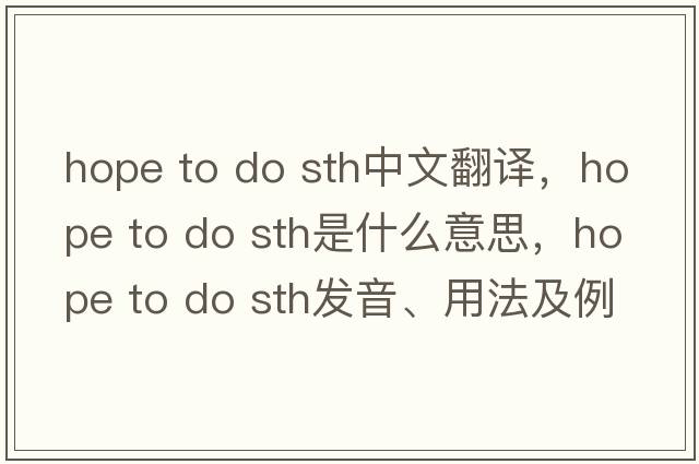 hope to do sth中文翻譯，hope to do sth是什么意思，hope to do sth發(fā)音、用法及例句