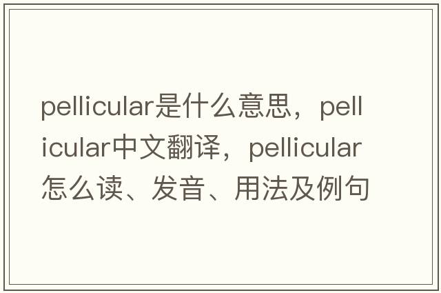 pellicular是什么意思，pellicular中文翻譯，pellicular怎么讀、發(fā)音、用法及例句