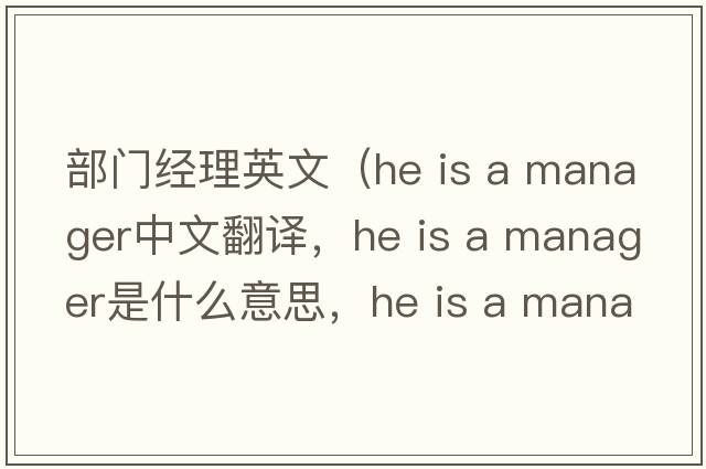 部門(mén)經(jīng)理英文（he is a manager中文翻譯，he is a manager是什么意思，he is a manager發(fā)音、用法及例句）