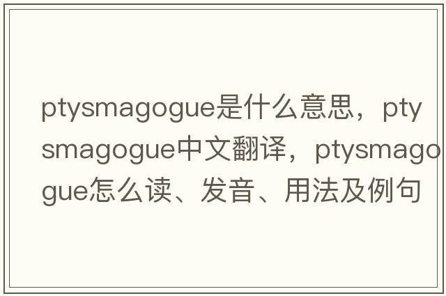 ptysmagogue是什么意思，ptysmagogue中文翻譯，ptysmagogue怎么讀、發(fā)音、用法及例句
