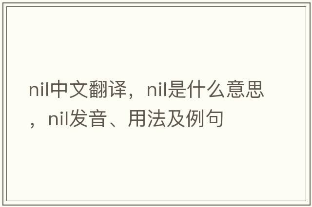 nil中文翻譯，nil是什么意思，nil發(fā)音、用法及例句