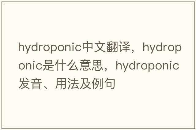 hydroponic中文翻譯，hydroponic是什么意思，hydroponic發(fā)音、用法及例句