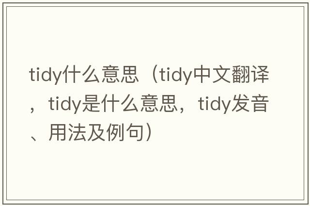 tidy什么意思（tidy中文翻譯，tidy是什么意思，tidy發(fā)音、用法及例句）