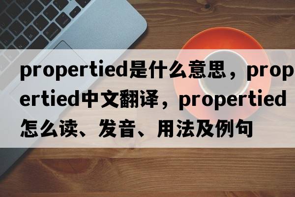 propertied是什么意思，propertied中文翻譯，propertied怎么讀、發(fā)音、用法及例句