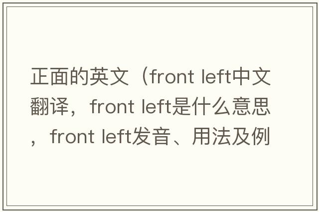 正面的英文（front left中文翻譯，front left是什么意思，front left發(fā)音、用法及例句）