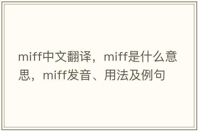 miff中文翻譯，miff是什么意思，miff發(fā)音、用法及例句