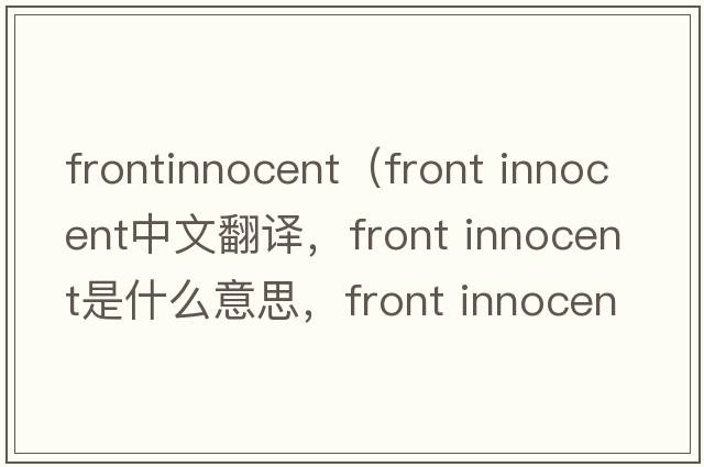 frontinnocent（front innocent中文翻譯，front innocent是什么意思，front innocent發(fā)音、用法及例句）