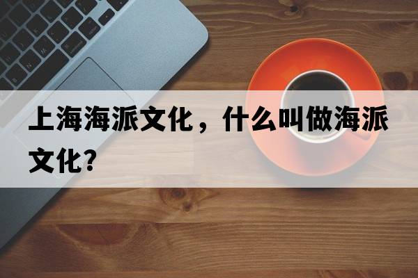 上海海派文化，什么叫做海派文化？