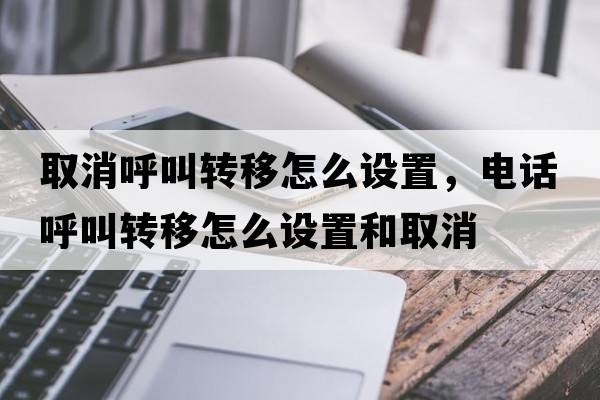 取消呼叫轉移怎么設置，電話(huà)呼叫轉移怎么設置和取消