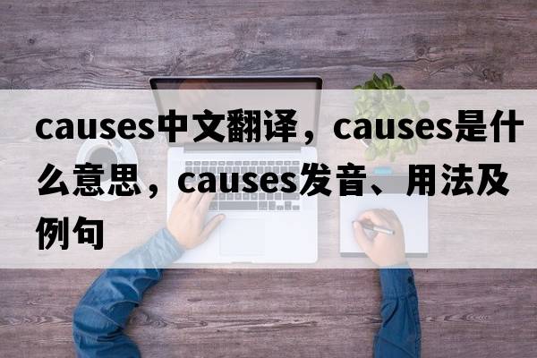 causes中文翻譯，causes是什么意思，causes發(fā)音、用法及例句