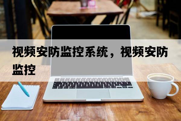 視頻安防監控系統，視頻安防監控