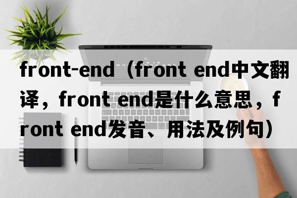front-end（front end中文翻譯，front end是什么意思，front end發(fā)音、用法及例句）
