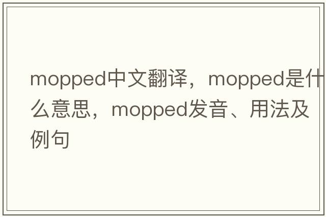 mopped中文翻譯，mopped是什么意思，mopped發(fā)音、用法及例句