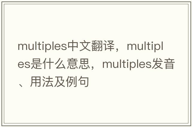 multiples中文翻譯，multiples是什么意思，multiples發(fā)音、用法及例句