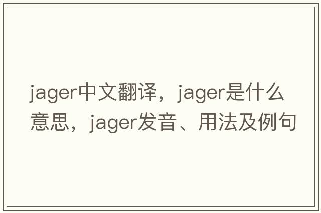 jager中文翻譯，jager是什么意思，jager發(fā)音、用法及例句