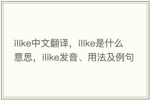 ilike中文翻譯，ilike是什么意思，ilike發(fā)音、用法及例句