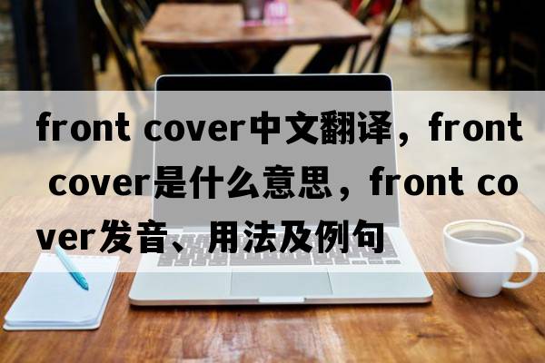 front cover中文翻譯，front cover是什么意思，front cover發(fā)音、用法及例句