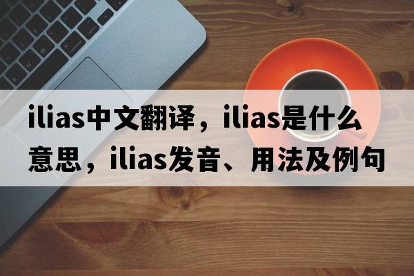 ilias中文翻譯，ilias是什么意思，ilias發(fā)音、用法及例句